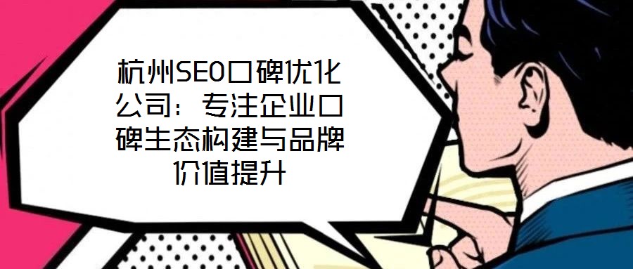 杭州SEO口碑優(yōu)化公司：專(zhuān)注企業(yè)口碑生態(tài)構(gòu)建與品牌價(jià)值提升