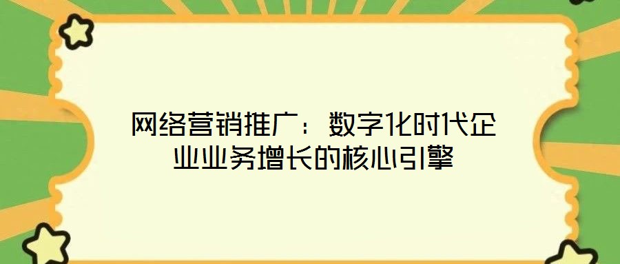 網(wǎng)絡(luò)營銷推廣：數(shù)字化時(shí)代企業(yè)業(yè)務(wù)增長的核心引擎