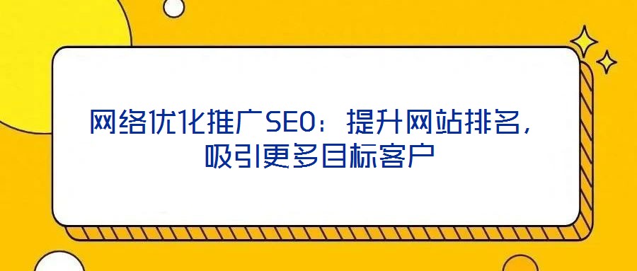 網(wǎng)絡優(yōu)化推廣SEO：提升網(wǎng)站排名，吸引更多目標客戶