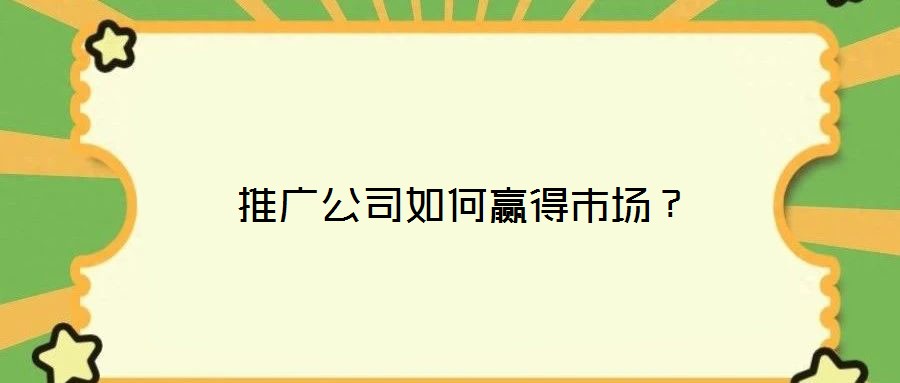  推廣公司如何贏得市場(chǎng)？