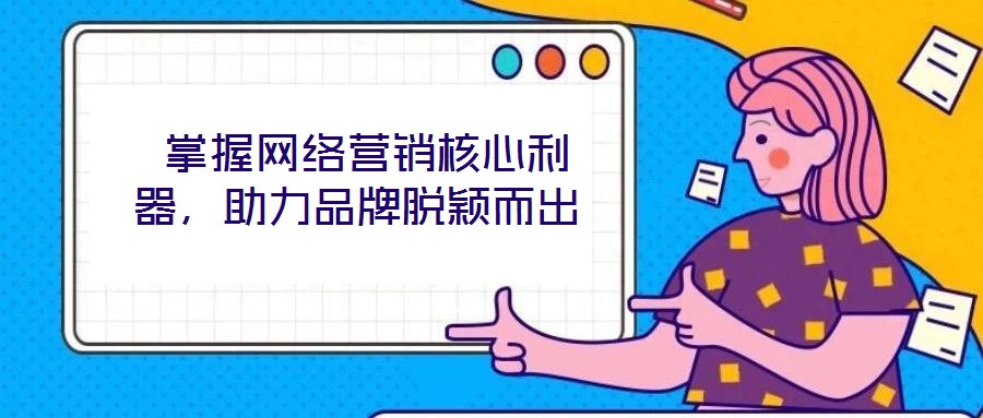  掌握網絡營銷核心利器，助力品牌脫穎而出