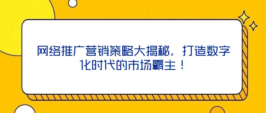 網(wǎng)絡(luò)推廣營(yíng)銷策略大揭秘，打造數(shù)字化時(shí)代的市場(chǎng)霸主！