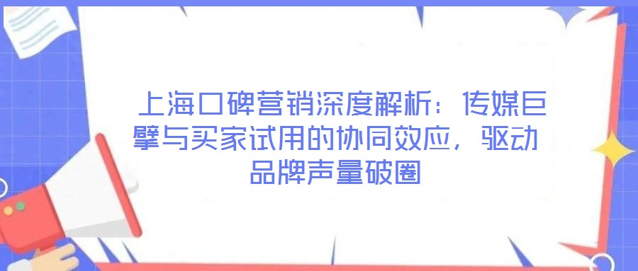  上?？诒疇I銷深度解析：傳媒巨擘與買家試用的協(xié)同效應，驅動品牌聲量破圈