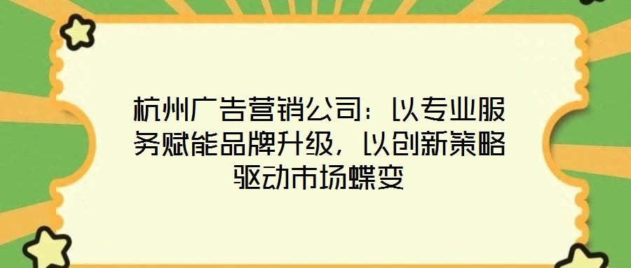 杭州廣告營銷公司：以專業(yè)服務賦能品牌升級，以創(chuàng)新策略驅動市場蝶變