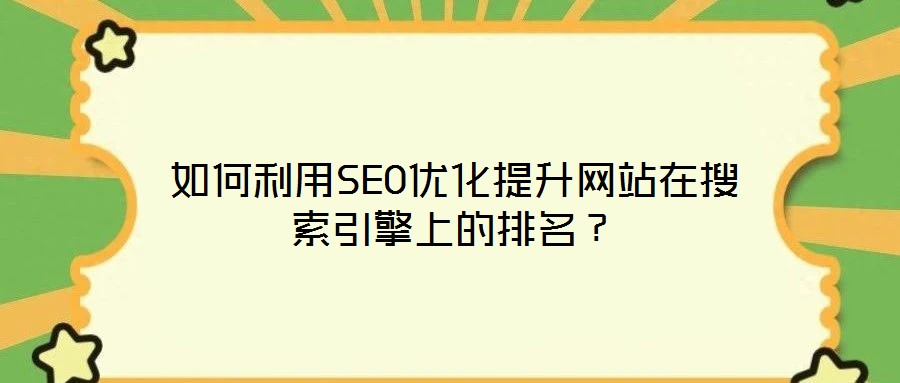 如何利用SEO優(yōu)化提升網(wǎng)站在搜索引擎上的排名？