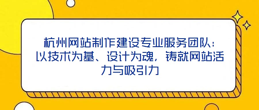  杭州網(wǎng)站制作建設專業(yè)服務團隊：以技術為基、設計為魂，鑄就網(wǎng)站活力與吸引力