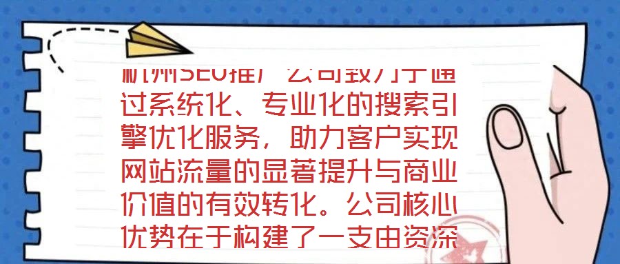 杭州SEO推廣公司致力于通過系統(tǒng)化、專業(yè)化的搜索引擎優(yōu)化服務(wù)，助力客戶實(shí)現(xiàn)網(wǎng)站流量的顯著提升與商業(yè)價(jià)值的有效轉(zhuǎn)化。公司核心優(yōu)勢在于構(gòu)建了一支由資深SEO策略師、