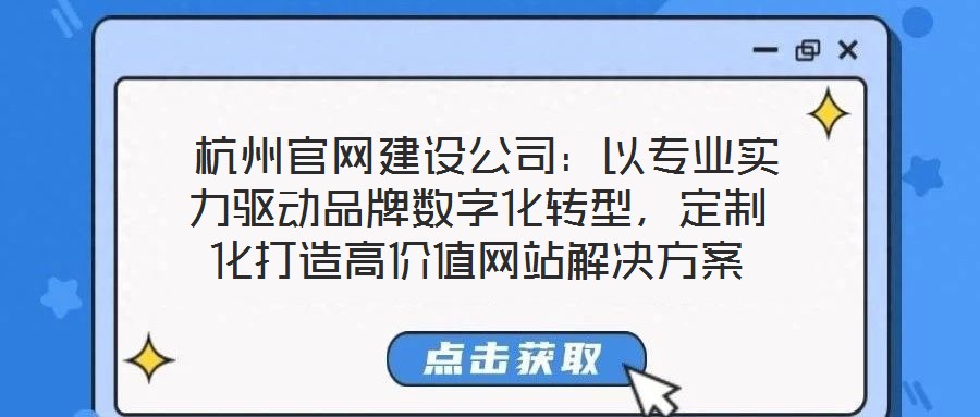  杭州官網(wǎng)建設(shè)公司：以專業(yè)實力驅(qū)動品牌數(shù)字化轉(zhuǎn)型，定制化打造高價值網(wǎng)站解決方案