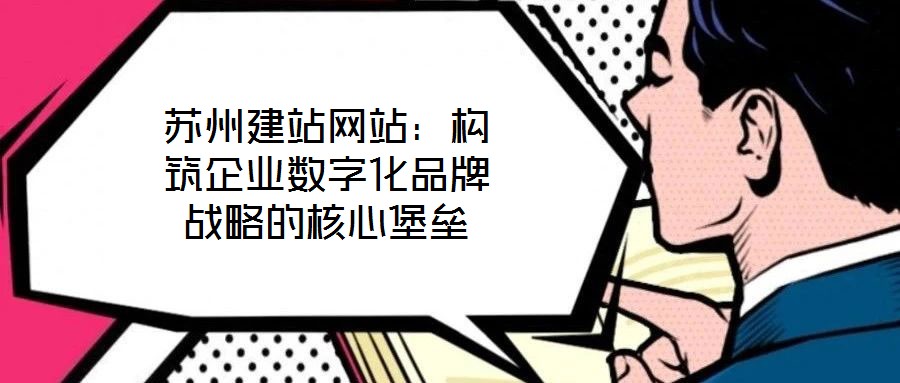 蘇州建站網站：構筑企業(yè)數字化品牌戰(zhàn)略的核心堡壘