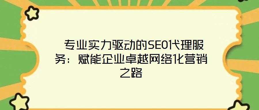  專(zhuān)業(yè)實(shí)力驅(qū)動(dòng)的SEO代理服務(wù)：賦能企業(yè)卓越網(wǎng)絡(luò)化營(yíng)銷(xiāo)之路