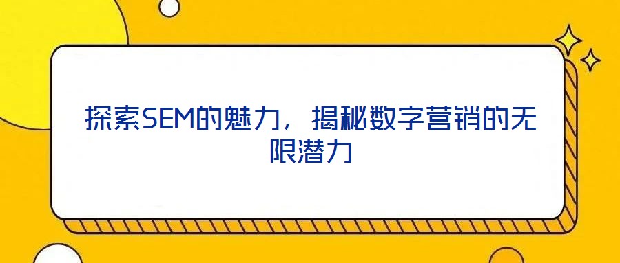 探索SEM的魅力，揭秘?cái)?shù)字營銷的無限潛力