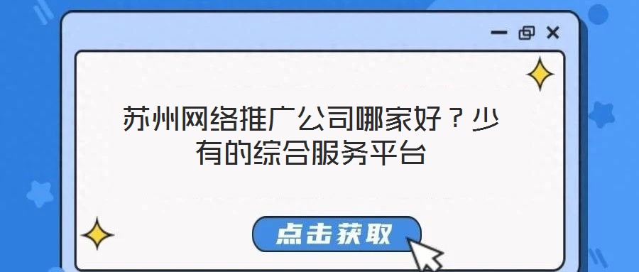 蘇州網(wǎng)絡(luò)推廣公司哪家好？少有的綜合服務(wù)平臺