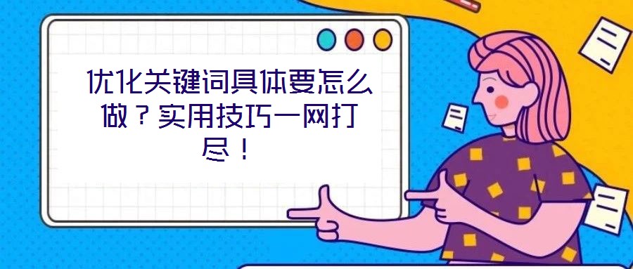 優(yōu)化關鍵詞具體要怎么做？實用技巧一網(wǎng)打盡！