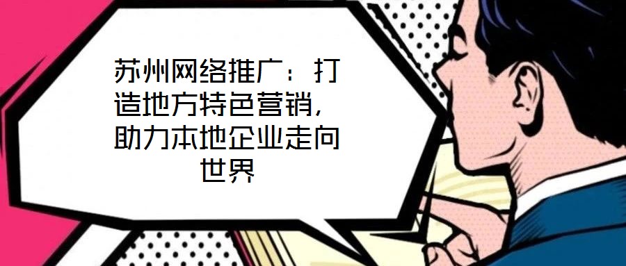 蘇州網(wǎng)絡(luò)推廣：打造地方特色營(yíng)銷，助力本地企業(yè)走向世界