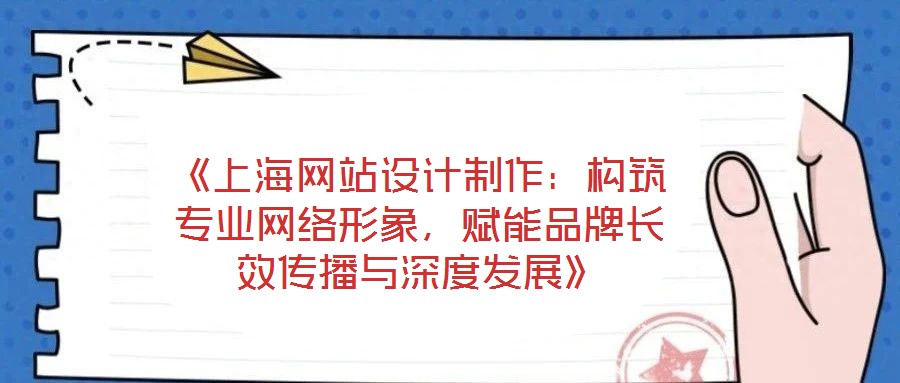 《上海網(wǎng)站設(shè)計(jì)制作：構(gòu)筑專業(yè)網(wǎng)絡(luò)形象，賦能品牌長(zhǎng)效傳播與深度發(fā)展》