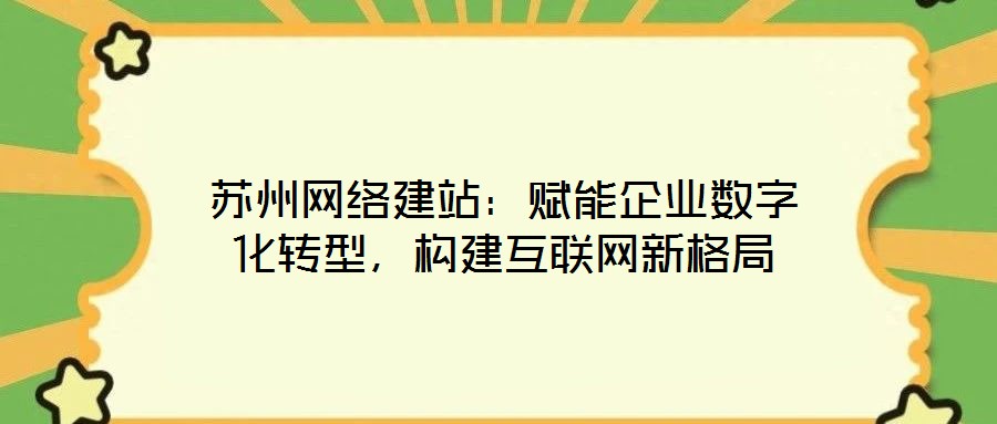 蘇州網(wǎng)絡(luò)建站：賦能企業(yè)數(shù)字化轉(zhuǎn)型，構(gòu)建互聯(lián)網(wǎng)新格局