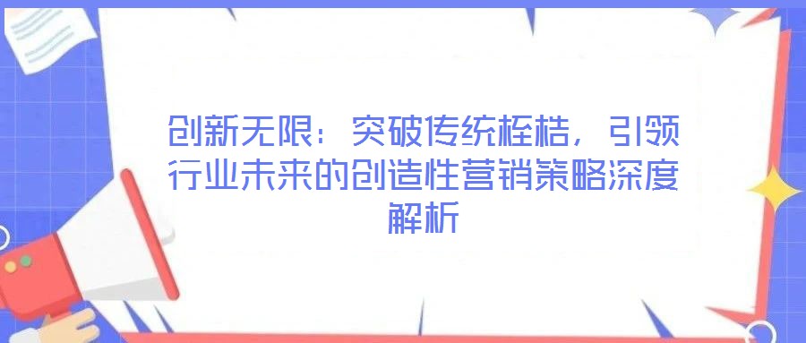 創(chuàng)新無限：突破傳統(tǒng)桎梏，引領(lǐng)行業(yè)未來的創(chuàng)造性營銷策略深度解析