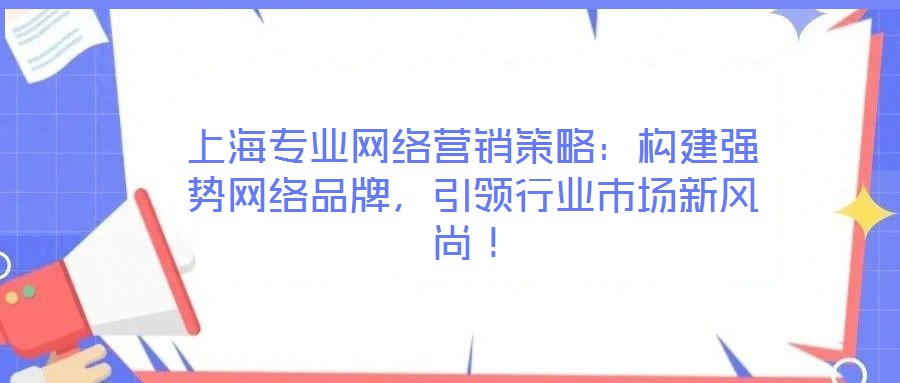 上海專業(yè)網(wǎng)絡(luò)營銷策略：構(gòu)建強(qiáng)勢網(wǎng)絡(luò)品牌，引領(lǐng)行業(yè)市場新風(fēng)尚！
