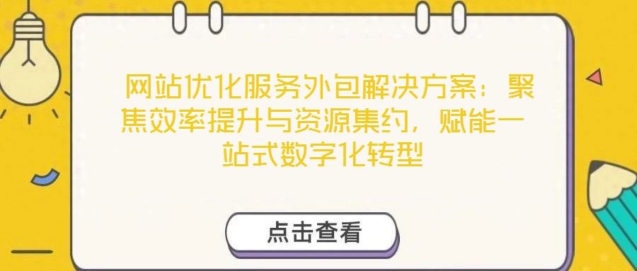  網(wǎng)站優(yōu)化服務(wù)外包解決方案：聚焦效率提升與資源集約，賦能一站式數(shù)字化轉(zhuǎn)型