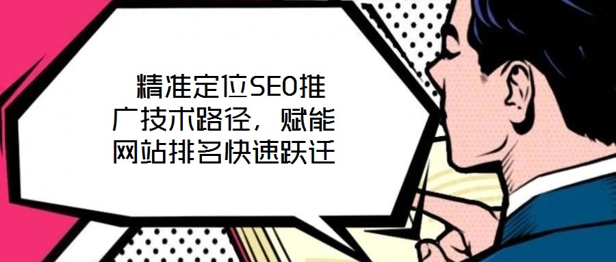  精準(zhǔn)定位SEO推廣技術(shù)路徑，賦能網(wǎng)站排名快速躍遷