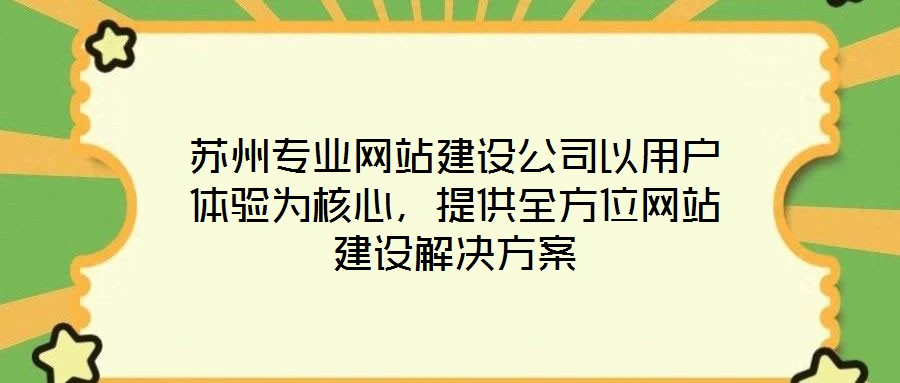 蘇州專業(yè)網(wǎng)站建設(shè)公司以用戶體驗(yàn)為核心，提供全方位網(wǎng)站建設(shè)解決方案