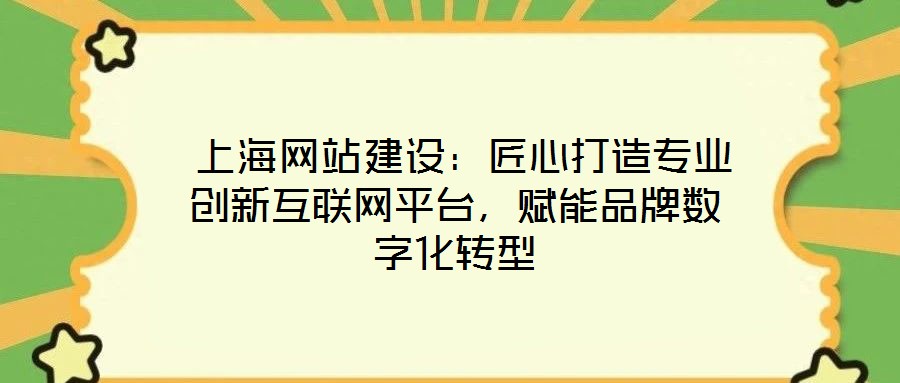  上海網(wǎng)站建設(shè)：匠心打造專業(yè)創(chuàng)新互聯(lián)網(wǎng)平臺，賦能品牌數(shù)字化轉(zhuǎn)型