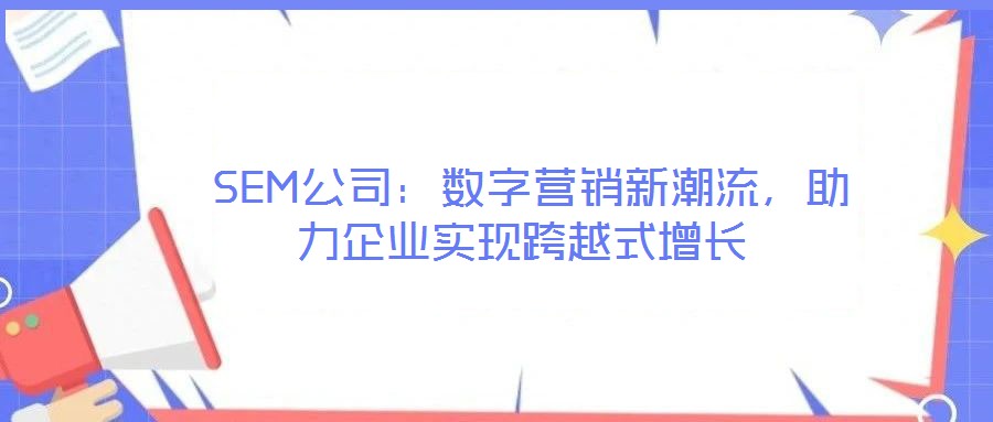  SEM公司：數(shù)字營(yíng)銷新潮流，助力企業(yè)實(shí)現(xiàn)跨越式增長(zhǎng)
