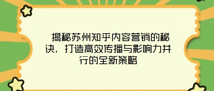 揭秘蘇州知乎內(nèi)容營(yíng)銷的秘訣，打造高效傳播與影響力并行的全新策略