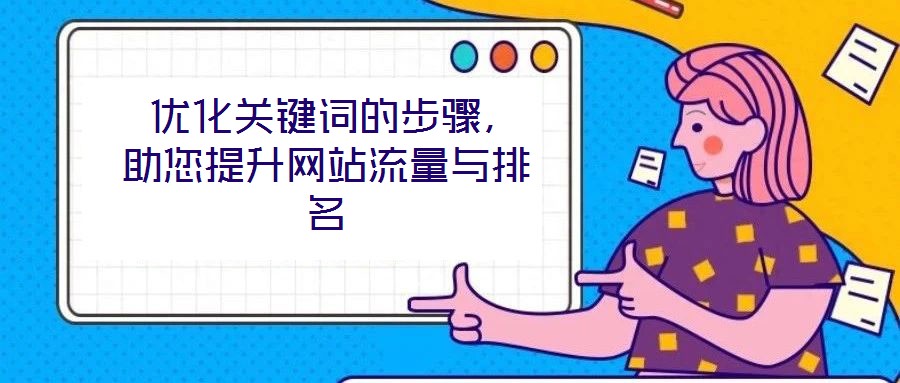  優(yōu)化關(guān)鍵詞的步驟，助您提升網(wǎng)站流量與排名