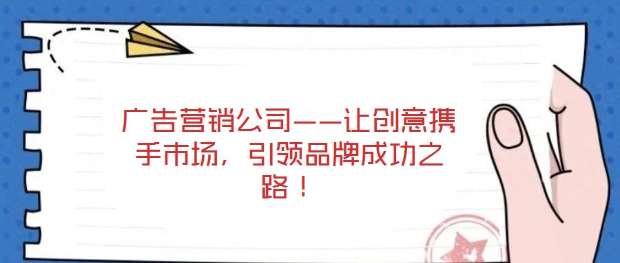 廣告營(yíng)銷公司——讓創(chuàng)意攜手市場(chǎng)，引領(lǐng)品牌成功之路！