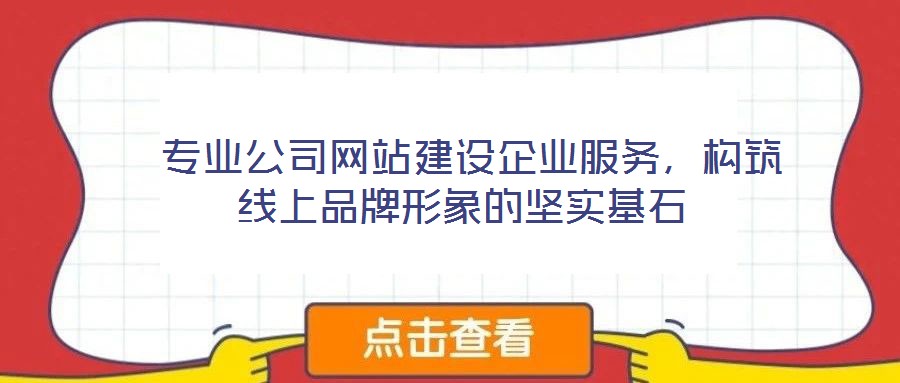  專業(yè)公司網(wǎng)站建設(shè)企業(yè)服務(wù)，構(gòu)筑線上品牌形象的堅(jiān)實(shí)基石