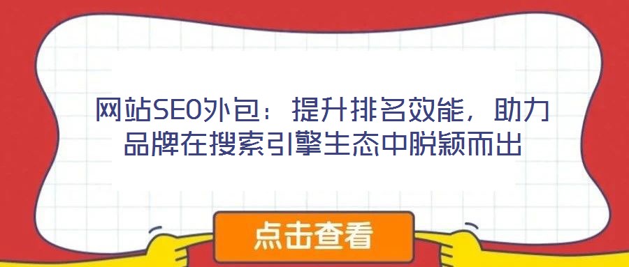 網(wǎng)站SEO外包：提升排名效能，助力品牌在搜索引擎生態(tài)中脫穎而出