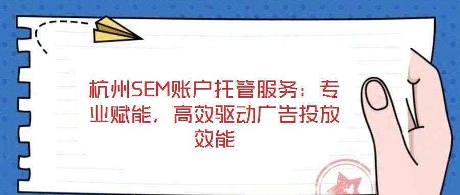 杭州SEM賬戶托管服務(wù)：專(zhuān)業(yè)賦能，高效驅(qū)動(dòng)廣告投放效能