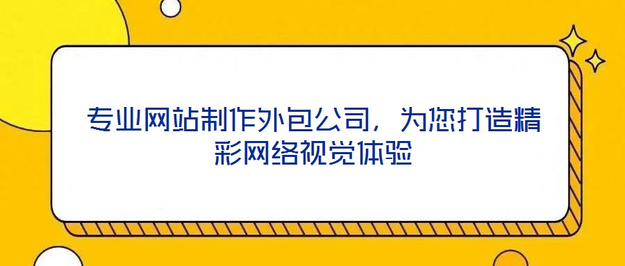 專業(yè)網(wǎng)站制作外包公司，為您打造精彩網(wǎng)絡(luò)視覺體驗(yàn)