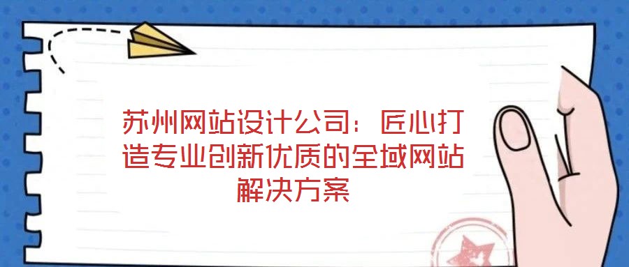 蘇州網(wǎng)站設計公司：匠心打造專業(yè)創(chuàng)新優(yōu)質(zhì)的全域網(wǎng)站解決方案