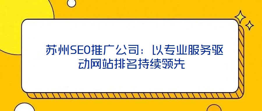  蘇州SEO推廣公司：以專業(yè)服務驅動網站排名持續(xù)領先