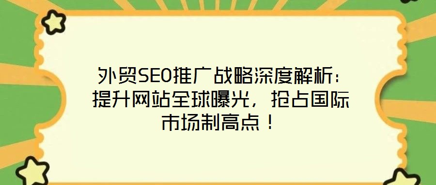  外貿(mào)SEO推廣戰(zhàn)略深度解析：提升網(wǎng)站全球曝光，搶占國(guó)際市場(chǎng)制高點(diǎn)！