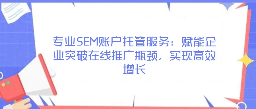 專業(yè)SEM賬戶托管服務(wù)：賦能企業(yè)突破在線推廣瓶頸，實(shí)現(xiàn)高效增長(zhǎng)