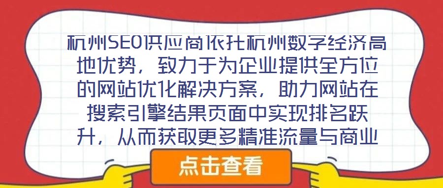 杭州SEO供應(yīng)商依托杭州數(shù)字經(jīng)濟(jì)高地優(yōu)勢(shì)，致力于為企業(yè)提供全方位的網(wǎng)站優(yōu)化解決方案，助力網(wǎng)站在搜索引擎結(jié)果頁(yè)面中實(shí)現(xiàn)排名躍升，從而獲取更多精準(zhǔn)流量與商業(yè)機(jī)會(huì)。本