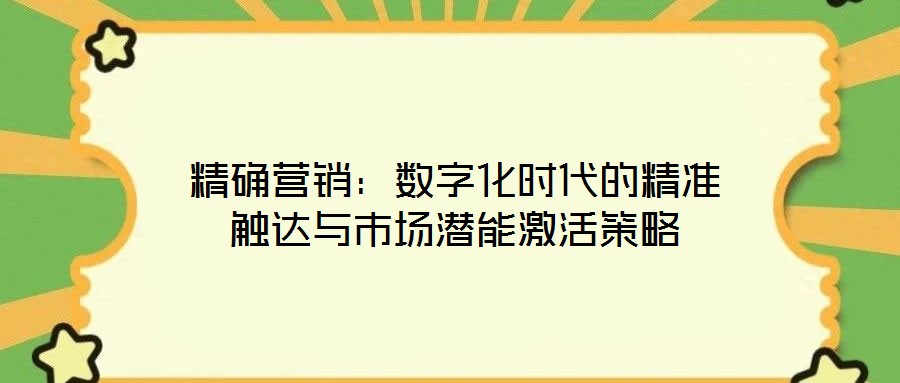 精確營銷：數(shù)字化時(shí)代的精準(zhǔn)觸達(dá)與市場(chǎng)潛能激活策略