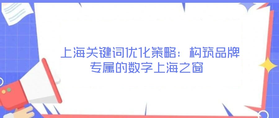  上海關鍵詞優(yōu)化策略：構筑品牌專屬的數(shù)字上海之窗