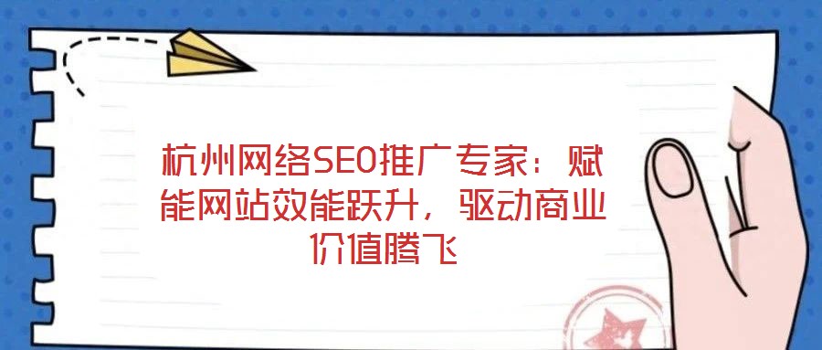 杭州網(wǎng)絡(luò)SEO推廣專家：賦能網(wǎng)站效能躍升，驅(qū)動(dòng)商業(yè)價(jià)值騰飛