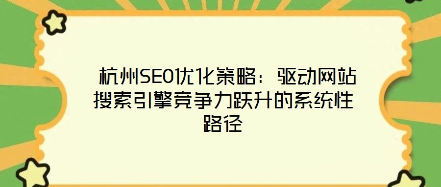  杭州SEO優(yōu)化策略：驅(qū)動(dòng)網(wǎng)站搜索引擎競爭力躍升的系統(tǒng)性路徑