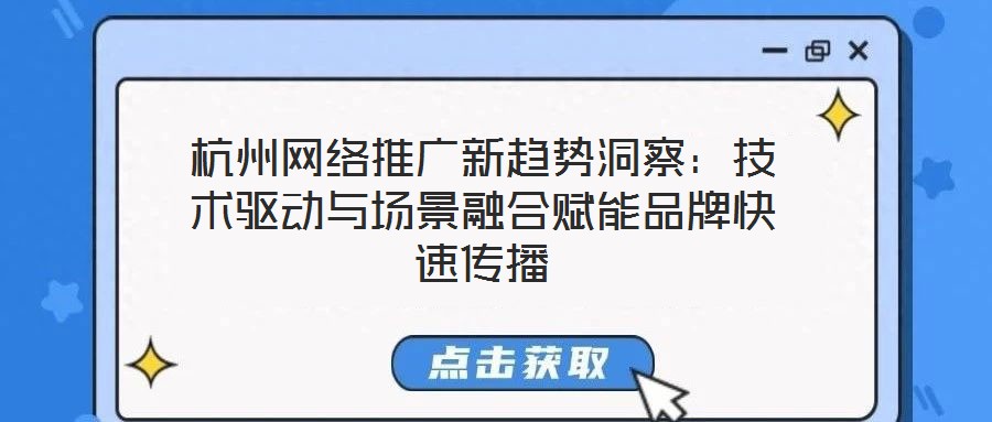 杭州網(wǎng)絡(luò)推廣新趨勢洞察：技術(shù)驅(qū)動(dòng)與場景融合賦能品牌快速傳播