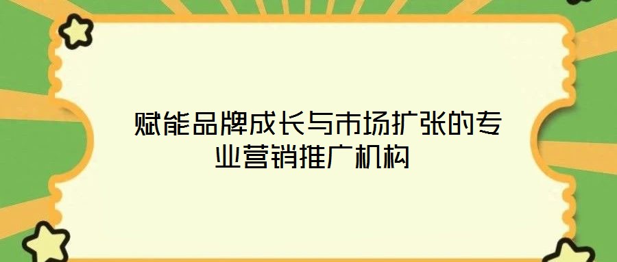 賦能品牌成長與市場擴張的專業(yè)營銷推廣機構(gòu)