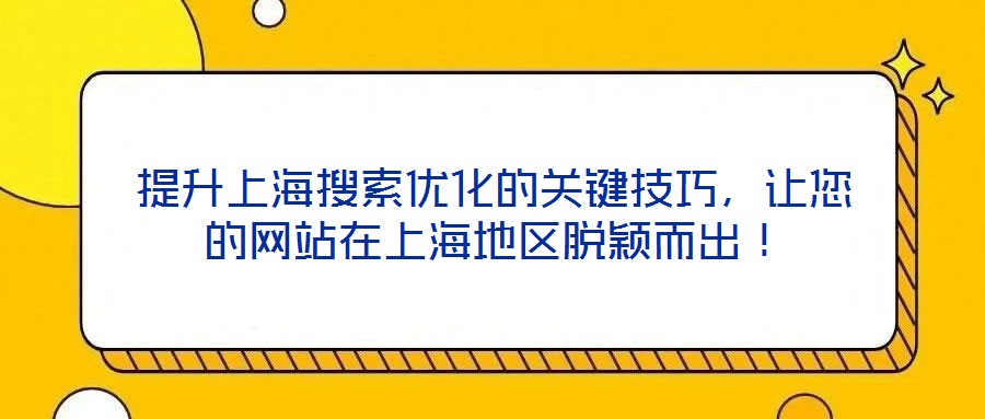 提升上海搜索優(yōu)化的關鍵技巧，讓您的網站在上海地區(qū)脫穎而出！