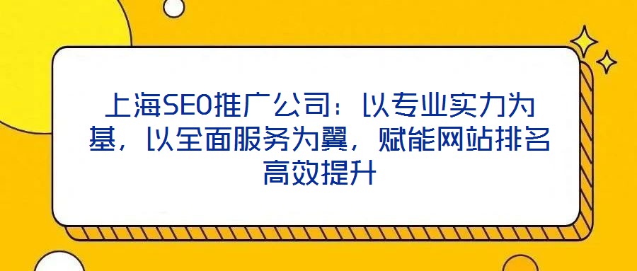 上海SEO推廣公司：以專業(yè)實(shí)力為基，以全面服務(wù)為翼，賦能網(wǎng)站排名高效提升