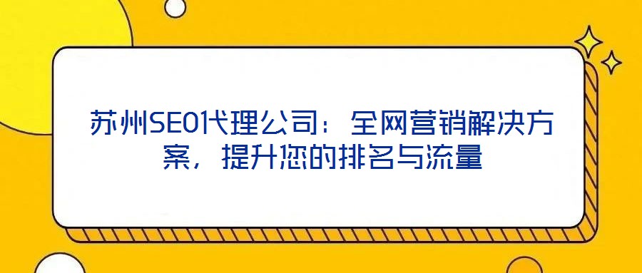 蘇州SEO代理公司：全網(wǎng)營銷解決方案，提升您的排名與流量