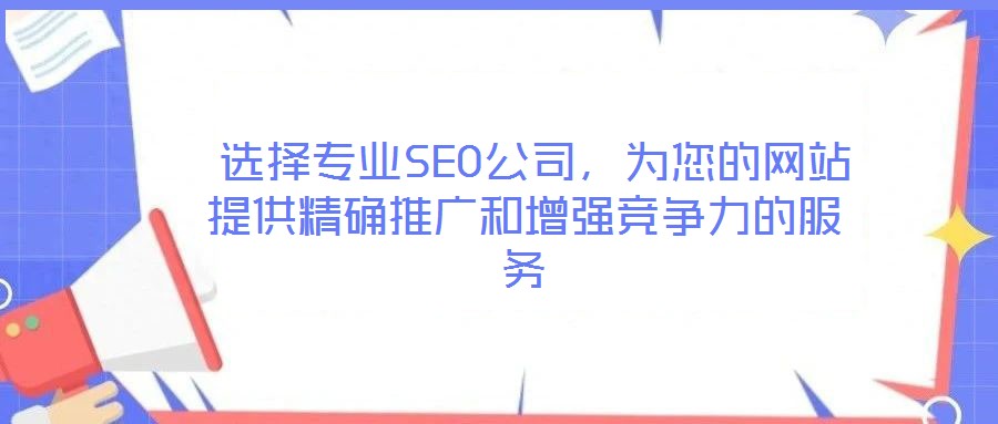  選擇專業(yè)SEO公司，為您的網(wǎng)站提供精確推廣和增強(qiáng)競(jìng)爭(zhēng)力的服務(wù)