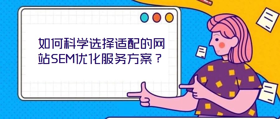 如何科學(xué)選擇適配的網(wǎng)站SEM優(yōu)化服務(wù)方案？